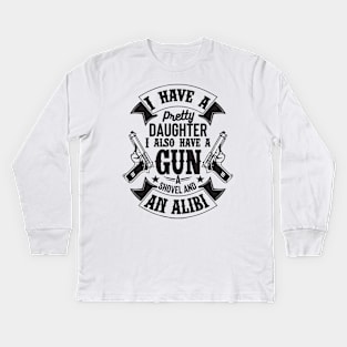 I have a pretty daughter. I also have a gun a shovel and an Alibi ! Kids Long Sleeve T-Shirt